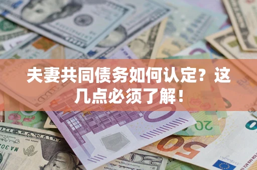 武汉夫妻共同债务如何认定？这几点必须了解！