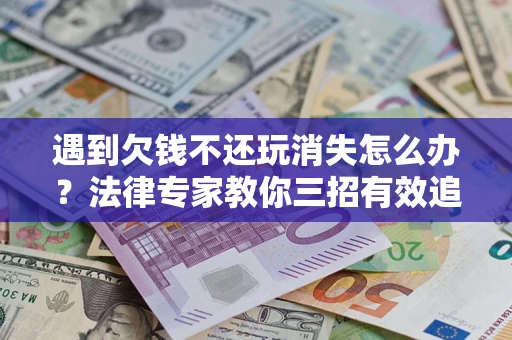 武汉遇到欠钱不还玩消失怎么办？法律专家教你三招有效追债！