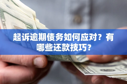 武汉起诉逾期债务如何应对？有哪些还款技巧？