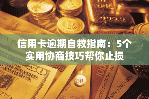 武汉信用卡逾期自救指南：5个实用协商技巧帮你止损