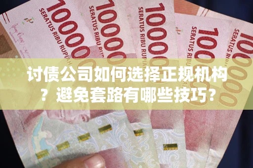 武汉讨债公司如何选择正规机构？避免套路有哪些技巧？