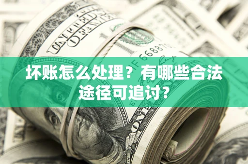 武汉坏账怎么处理？有哪些合法途径可追讨？
