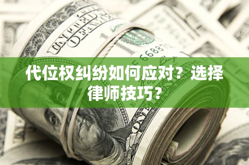 武汉代位权纠纷如何应对？选择律师技巧？
