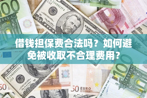 武汉借钱担保费合法吗？如何避免被收取不合理费用？