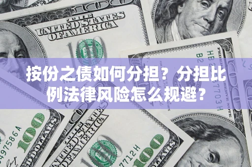 武汉按份之债如何分担？分担比例法律风险怎么规避？