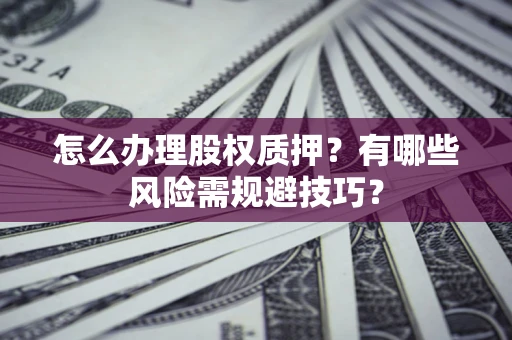 武汉怎么办理股权质押？有哪些风险需规避技巧？