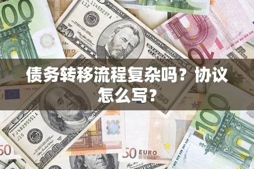 武汉债务转移流程复杂吗？协议怎么写？