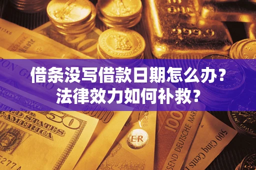 武汉借条没写借款日期怎么办?法律效力如何补救? 武汉借条没写借款日期怎么办?法律效力如何补救?