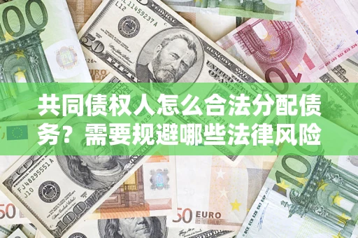 武汉共同债权人怎么合法分配债务？需要规避哪些法律风险？