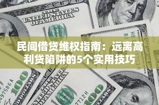 武汉民间借贷维权指南：远离高利贷陷阱的5个实用技巧