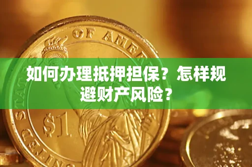 武汉如何办理抵押担保？怎样规避财产风险？