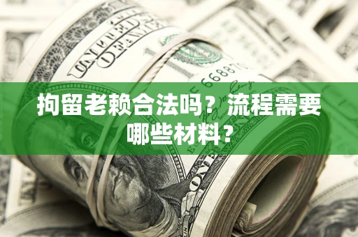武汉拘留老赖合法吗？流程需要哪些材料？