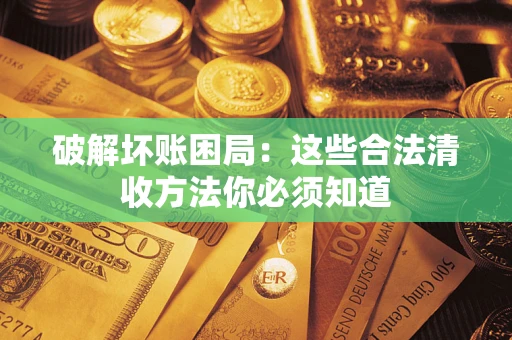 武汉破解坏账困局：这些合法清收方法你必须知道