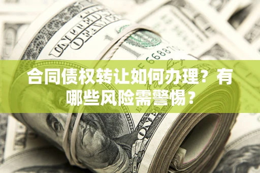 武汉合同债权转让如何办理？有哪些风险需警惕？