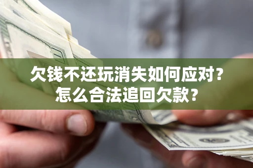 武汉欠钱不还玩消失如何应对？怎么合法追回欠款？