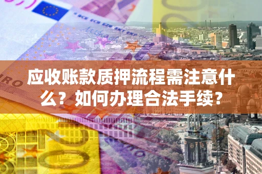 武汉应收账款质押流程需注意什么？如何办理合法手续？