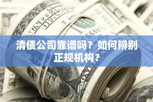武汉清债公司靠谱吗？如何辨别正规机构？