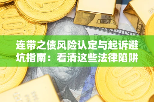 武汉连带之债风险认定与起诉避坑指南：看清这些法律陷阱，避免无辜背债