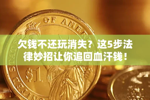 武汉欠钱不还玩消失？这5步法律妙招让你追回血汗钱！