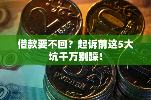 武汉借款要不回？起诉前这5大坑千万别踩！