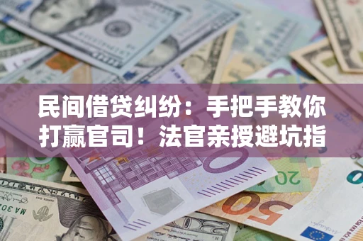 武汉民间借贷纠纷：手把手教你打赢官司！法官亲授避坑指南