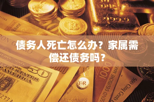 武汉债务人死亡怎么办？家属需偿还债务吗？