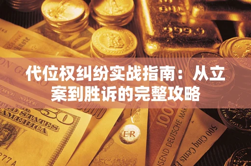 武汉代位权纠纷实战指南：从立案到胜诉的完整攻略