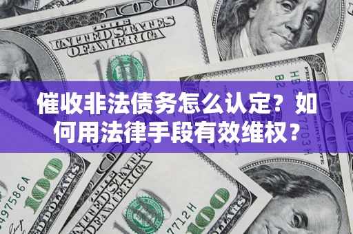 武汉催收非法债务怎么认定？如何用法律手段有效维权？