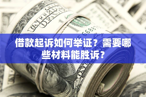 武汉借款起诉如何举证？需要哪些材料能胜诉？
