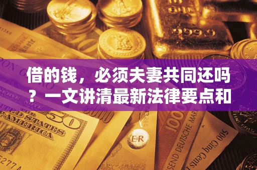 武汉借的钱，必须夫妻共同还吗？一文讲清最新法律要点和避坑指南