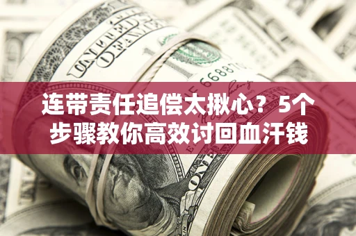 武汉连带责任追偿太揪心？5个步骤教你高效讨回血汗钱