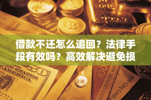 武汉借款不还怎么追回？法律手段有效吗？高效解决避免损失