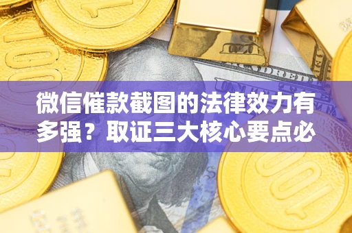 武汉微信催款截图的法律效力有多强？取证三大核心要点必须知道！