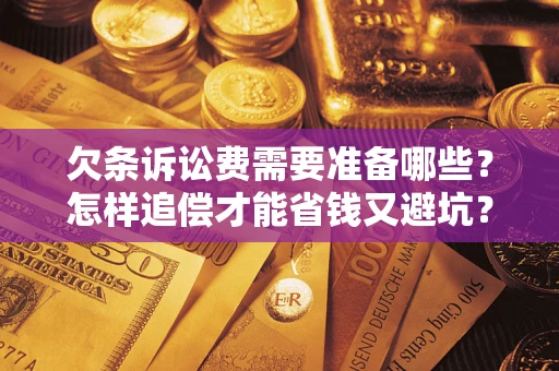 武汉欠条诉讼费需要准备哪些？怎样追偿才能省钱又避坑？