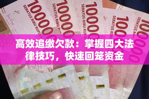 武汉高效追缴欠款：掌握四大法律技巧，快速回笼资金