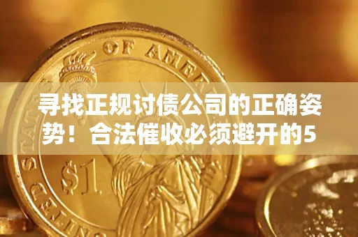 武汉寻找正规讨债公司的正确姿势！合法催收必须避开的5大雷区