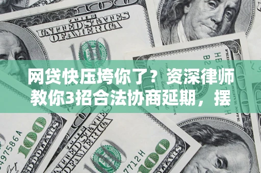 武汉网贷快压垮你了？资深律师教你3招合法协商延期，摆脱暴力催收！