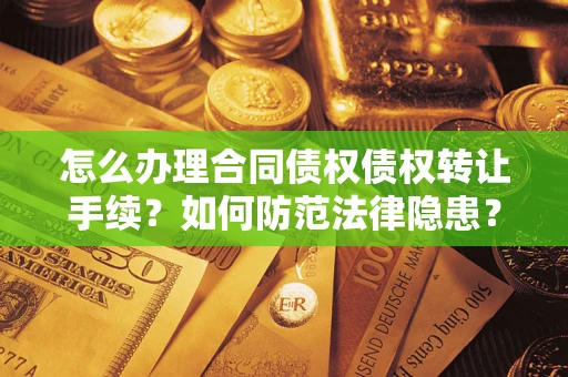 武汉怎么办理合同债权债权转让手续？如何防范法律隐患？