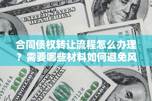 武汉合同债权转让流程怎么办理？需要哪些材料如何避免风险？
