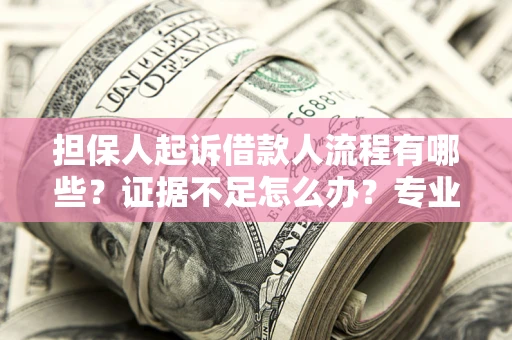 武汉担保人起诉借款人流程有哪些？证据不足怎么办？专业律师解答