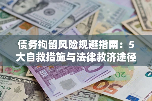 武汉债务拘留风险规避指南：5大自救措施与法律救济途径