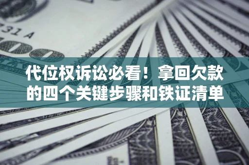 武汉代位权诉讼必看!拿回欠款的四个关键步骤和铁证清单 武汉代位权诉讼必看!拿回欠款的四个关键步骤和铁证清单
