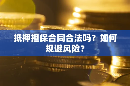 武汉抵押担保合同合法吗？如何规避风险？
