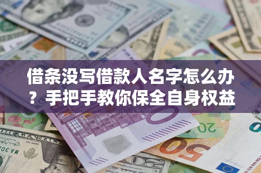武汉借条没写借款人名字怎么办？手把手教你保全自身权益