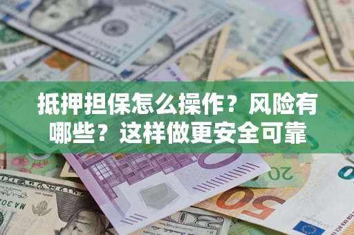武汉抵押担保怎么操作？风险有哪些？这样做更安全可靠