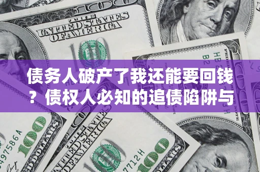 武汉债务人破产了我还能要回钱？债权人必知的追债陷阱与破局之道