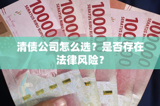 武汉清债公司怎么选？是否存在法律风险？