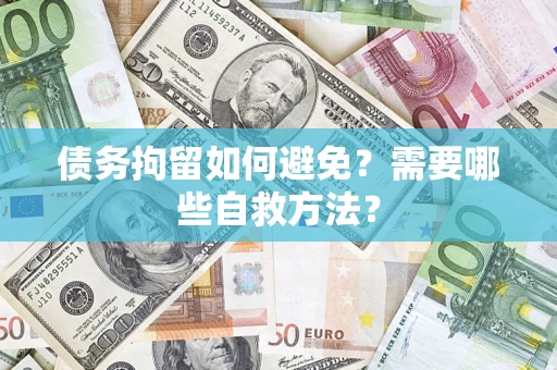 武汉债务拘留如何避免？需要哪些自救方法？