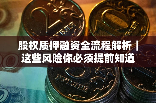 武汉股权质押融资全流程解析｜这些风险你必须提前知道