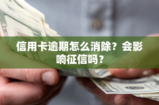 武汉信用卡逾期怎么消除？会影响征信吗？